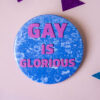 Gay Is Glorious - 58mm badge