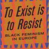 To Exist is to Resist: Black Feminism in Europe edited by Akwugo Emejulu and Francesca Sobande