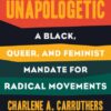 Unapologetic : A Black, Queer, and Feminist Mandate for Radical Movements by Charlene A. Carruthers