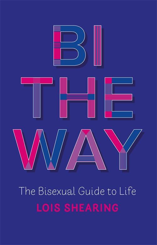 Bi the Way : The Bisexual Guide to Life by Lois Shearing