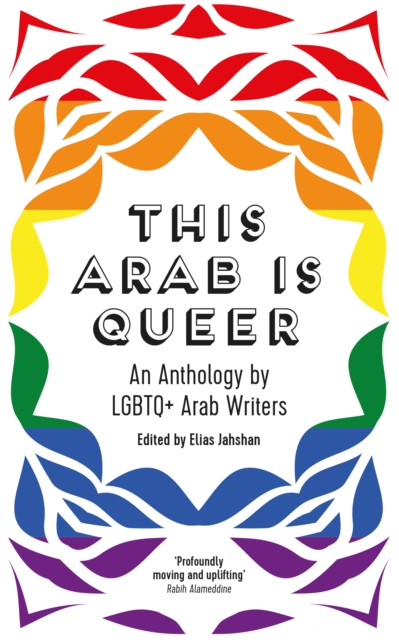 This Arab Is Queer : An Anthology by LGBTQ+ Arab Writers Edited by:Elias Jahshan