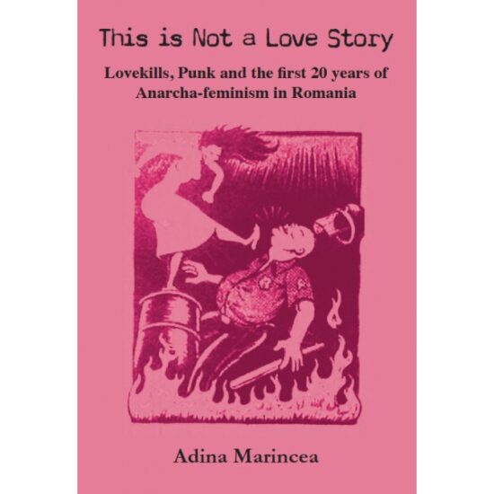 This is not a Love Story: Lovekills, Punk and the first 20 years of Anarcha-feminism in Romania by By Adina Madincea