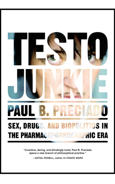 Testo Junkie : Sex, Drugs and Biopolitics in the Pharmacopornographic Era by Beatriz Preciado