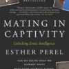 Mating in Captivity : How to keep desire and passion alive in long-term relationships by Esther Perel