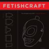 The Artisan's Book of Fetishcraft : Patterns and Instructions for Creating Professional Fetishwear, Restraints and Sensory Equipment